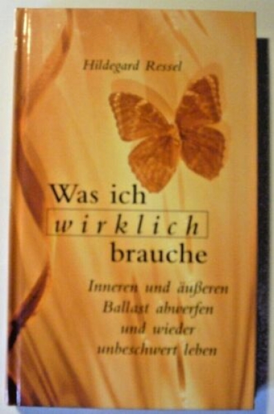 Was ich wirklich brauche - Inneren und äußeren Ballast abwerfen und wieder unbeschwert leben von Hildegard Ressel